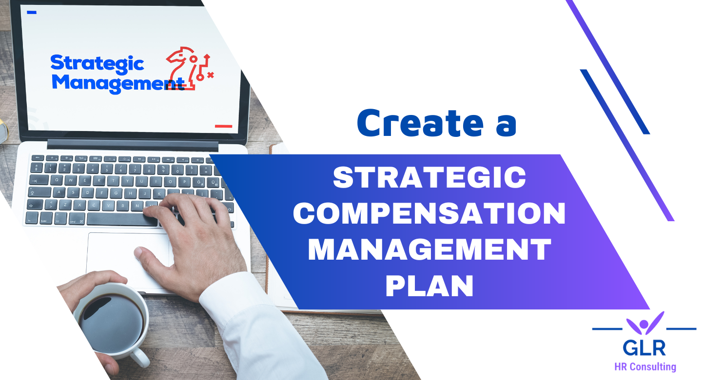 Create a Strategic Compensation Management Plan - GLR HR CONSULTING