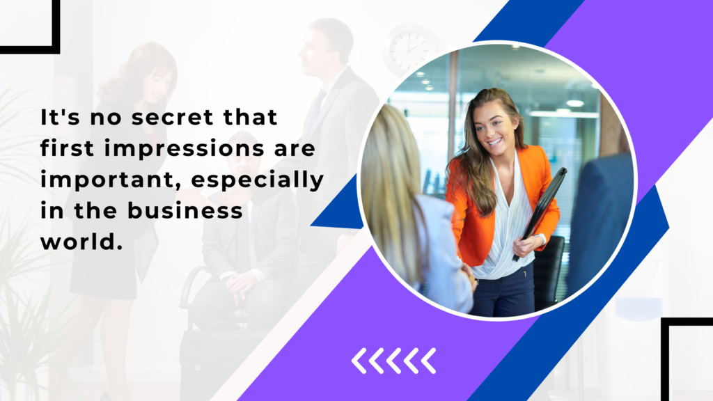 Its no secret that first impressions are important, especially in the business world.