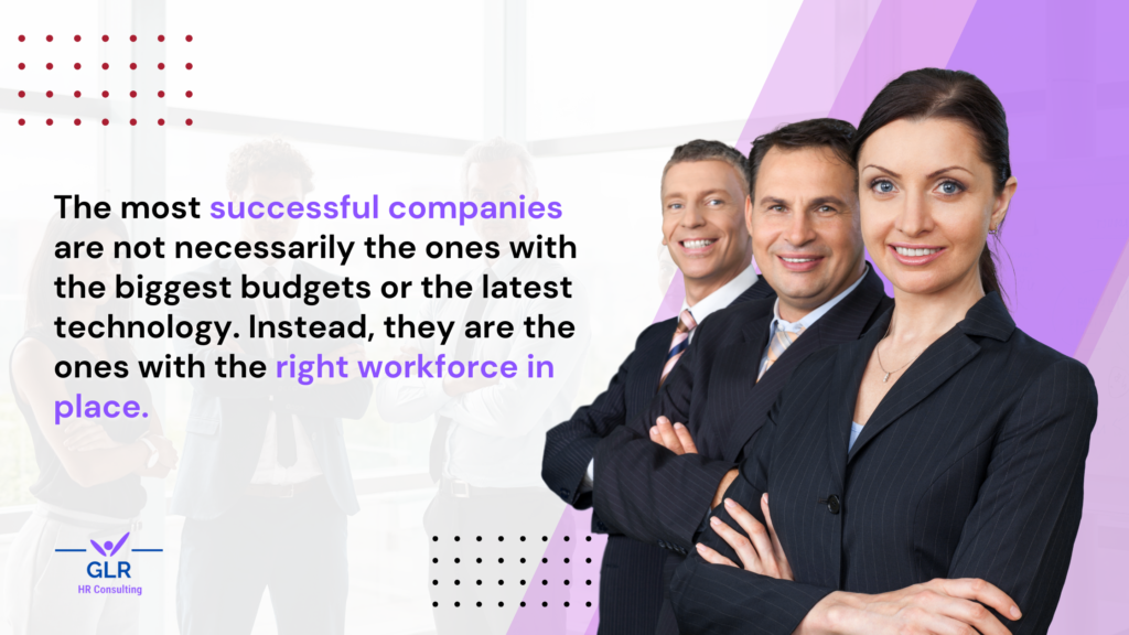 The most successful companies are not necessarily the ones with the biggest budgets or the latest technology. Instead, they are the ones with the right workforce in place.